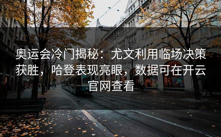 奥运会冷门揭秘：尤文利用临场决策获胜，哈登表现亮眼，数据可在开云官网查看